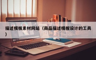 通辽描述模板素材网站（商品描述模板设计的工具）
