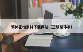 通辽繁体正楷素材下载网站（正版繁体字）