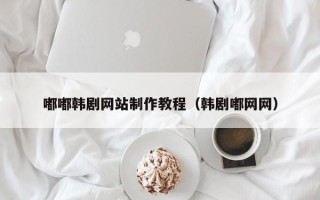 通辽嘟嘟韩剧网站制作教程（韩剧嘟网网）