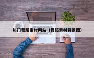 通辽热门舞蹈素材网站（舞蹈素材背景图）