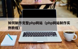 通辽如何制作完整php网站（php网站制作实例教程）