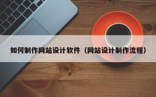 通辽如何制作网站设计软件（网站设计制作流程）