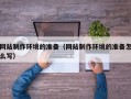 通辽网站制作环境的准备（网站制作环境的准备怎么写）