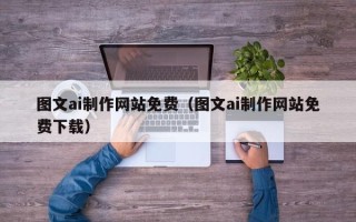 通辽图文ai制作网站免费（图文ai制作网站免费下载）