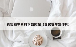 通辽真实赛车素材下载网站（真实赛车宣传片）
