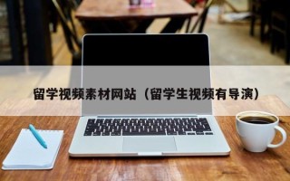 通辽留学视频素材网站（留学生视频有导演）