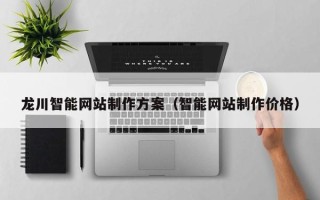 通辽龙川智能网站制作方案（智能网站制作价格）