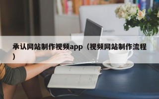 通辽承认网站制作视频app（视频网站制作流程）